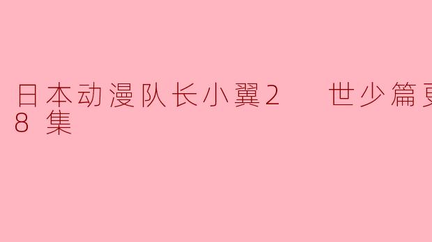 日本动漫队长小翼2 世少篇更新至38集